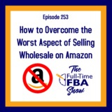 Podcast Episode 253 – How to Overcome the Worst Aspect of Selling Wholesale on Amazon