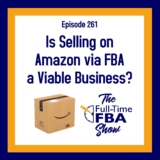 Podcast Episode 261 – Is Selling on Amazon via FBA a Viable Business?