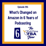 Podcast Episode 295 – What’s Modified on Amazon in 6 Years of The Full-Time FBA Present